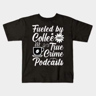 FUELED BY COFFEE AND TRUE CRIME PODCASTS Kids T-Shirt